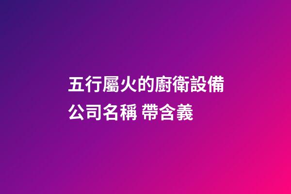 五行屬火的廚衛設備公司名稱 帶含義-第1張-公司起名-玄機派